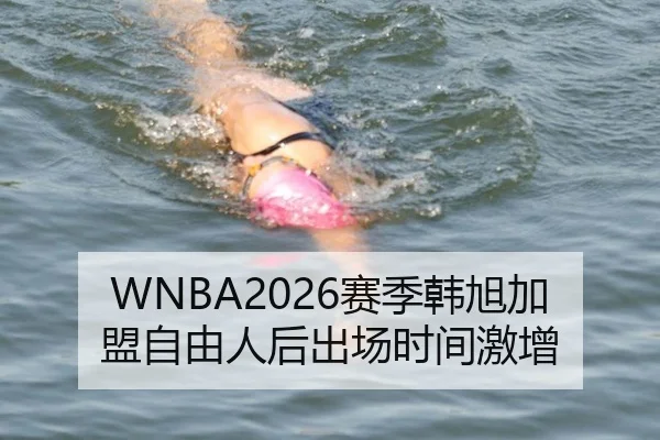 WNBA2026赛季韩旭加盟自由人后出场时间激增